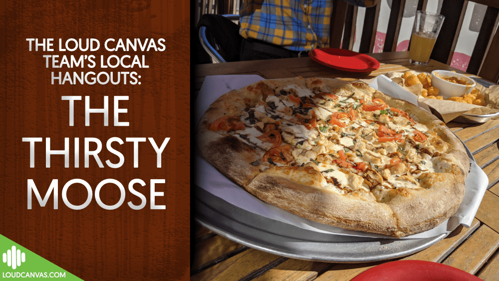 The Loud Canvas Team’s Local Hangouts: The Thirsty Moose Taphouse